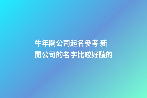 牛年開公司起名參考 新開公司的名字比較好聽的-第1張-公司起名-玄機(jī)派
